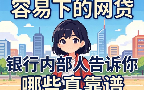 2026年容易下的网贷:银行内部人告诉你哪些真靠谱