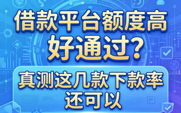 什么借款平台额度高好通过?实测这几款下款率还可以