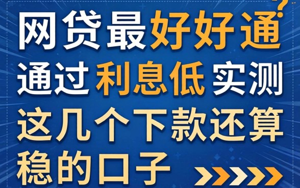 哪个网贷最好通过利息低?实测这几个下款还算稳的口子