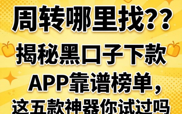 急需周转哪里找？揭秘黑口子下款的app2026靠谱榜单，这五款神器你试过吗？