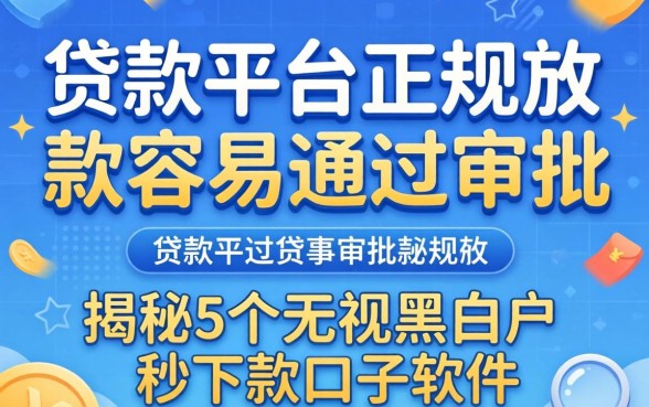 什么贷款平台正规放款容易通过审批,揭秘5个无视黑白户秒下款口子软件
