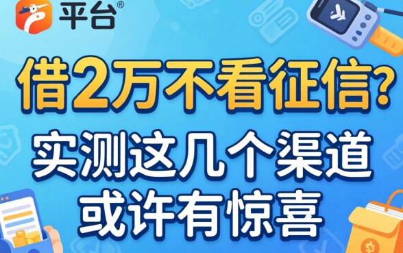 什么平台能借2万不看征信的?实测这几个渠道或许有惊喜