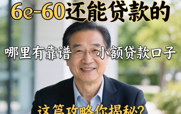 55到60岁还能贷款吗?哪里有靠谱的小额贷款口子?这篇攻略为你揭秘