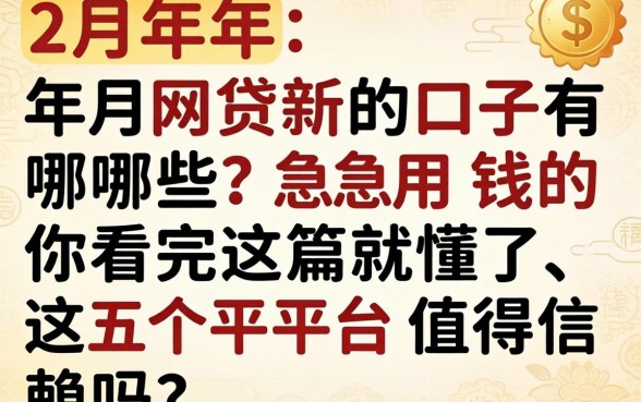 2026年2月网贷新口子有哪些？急用钱的你看完这篇就懂了，这五个平台值得信赖吗？