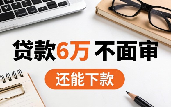 哪里可以贷款6万不面审的？整理了几个还能下款的渠道