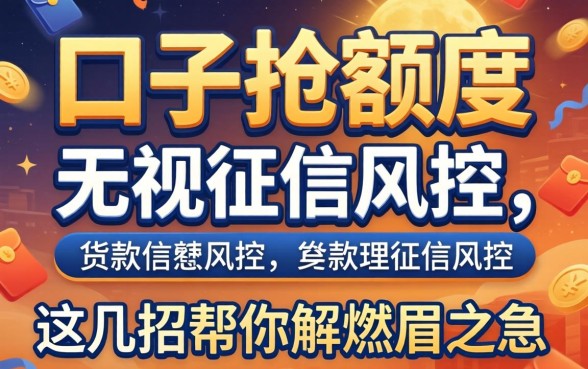 2026贷款口子抢额度：无视征信风控，这几招帮你解燃眉之急