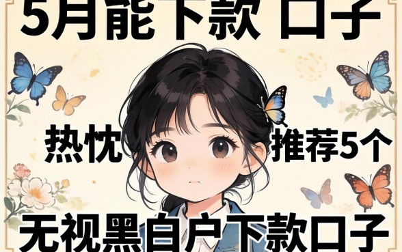 2026年5月能下款的口子，热忱推荐5个无视黑白户下款的口子