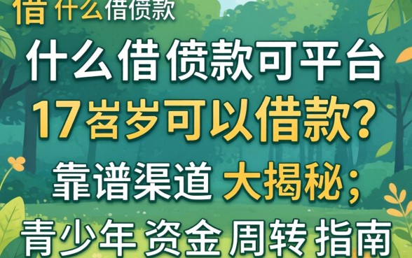 什么借款平台17岁可以借款？靠谱渠道大揭秘，青少年资金周转指南