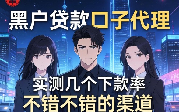 揭秘黑户贷款口子代理:实测几个下款率不错的渠道