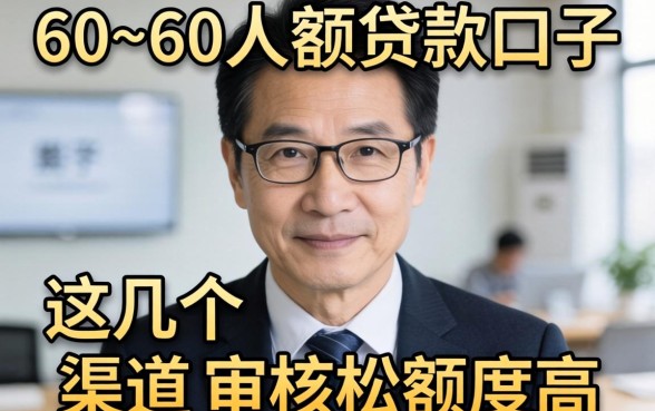 55~60岁大额贷款口子：这几个渠道审核松额度高