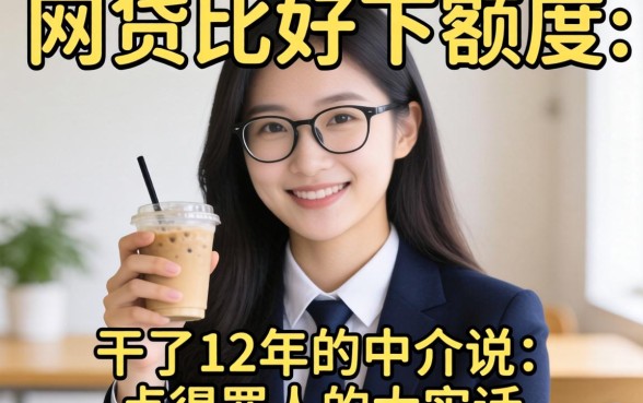 什么网贷比较好下额度？干了12年的中介说点得罪人的大实话