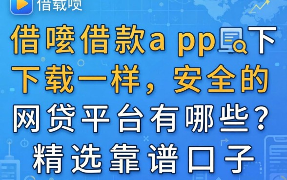 像借呗借款app下载一样安全的网贷平台有哪些？精选靠谱口子