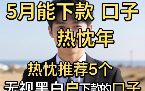 2026年5月能下款的口子，热忱推荐5个无视黑白户下款的口子