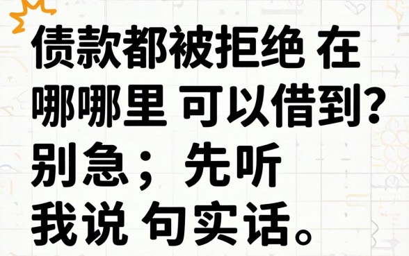借款都被拒绝在哪里可以借到?别急,先听我说句实话