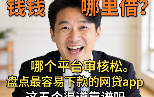 急需用钱哪里借?哪个平台审核松?盘点最容易下款的网贷app,这五个渠道靠谱吗?