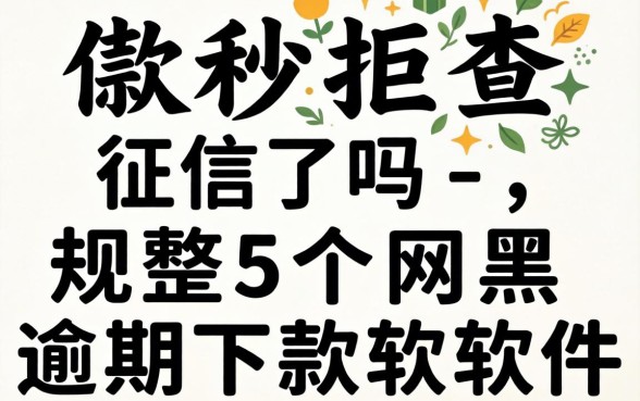 借款秒拒查征信了吗-，规整5个网黑逾期下款软件