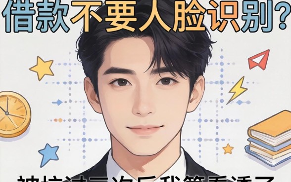 什么借款不要人脸识别的？被坑过三次后我算看透了