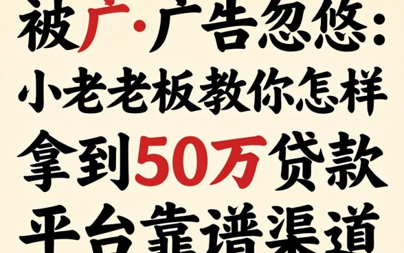 别被广告忽悠:小老板教你怎样拿到50万贷款平台靠谱渠道