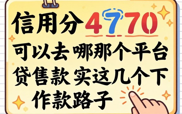 信用分470可以去哪个平台贷款？实测这几个下款路子