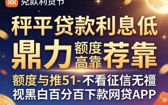 哪个平台贷款利息低额度高可靠，鼎力推荐五个不看征信无视黑白百分百下款网贷app