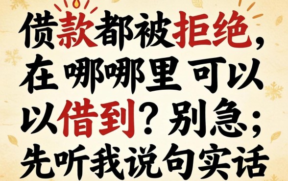 借款都被拒绝在哪里可以借到?别急,先听我说句实话