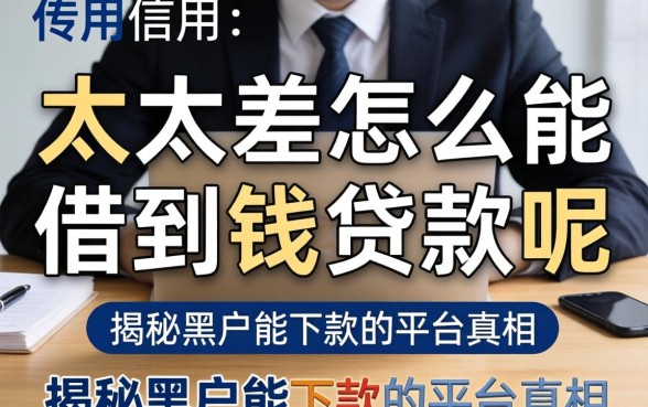 信用太差怎么能借到钱贷款呢，揭秘黑户能下款的平台真相