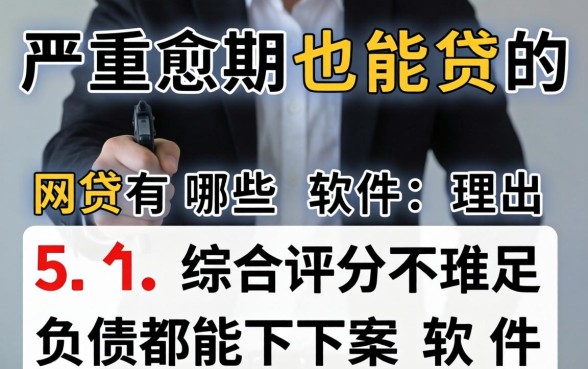 严重逾期也能贷的网贷有哪些软件,理出五个综合评分不足有负债都能下款软件