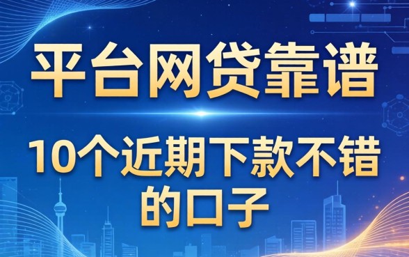 哪个平台的网贷靠谱?整理了10个近期下款不错的口子