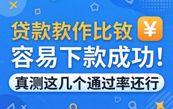 什么贷款软件比较容易下款成功？实测这几个通过率还行
