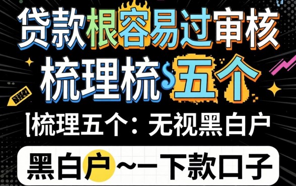 什么贷款很容易过审核,梳理五个无视黑白户的下款口子