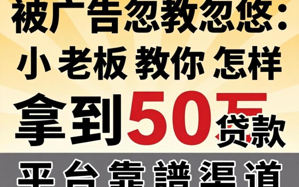 别被广告忽悠:小老板教你怎样拿到50万贷款平台靠谱渠道