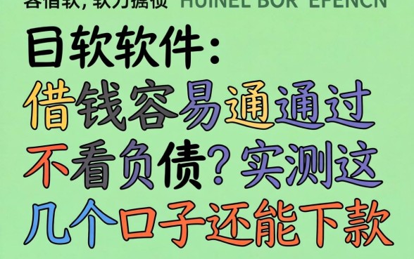 哪个软件借钱容易通过 不看负债？实测这几个口子还能下款