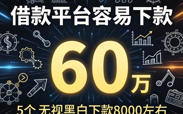 哪个借款平台容易下款6万，概览5个无视黑白下款8000左右的口子