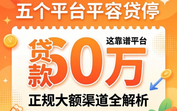 哪个平台可以贷款60万？正规大额渠道全解析，这五个靠谱平台不容错过