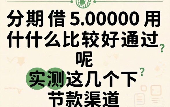 分期借5000用什么比较好通过呢？实测这几个下款渠道