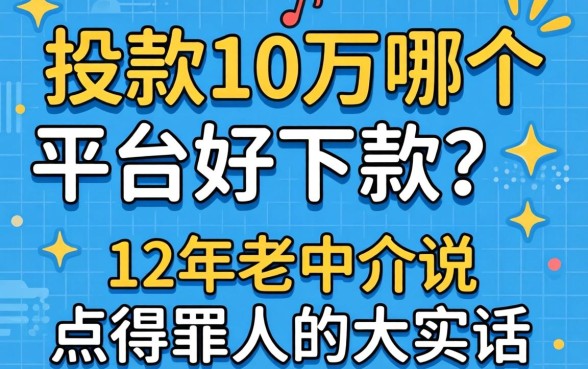 借款10万哪个平台好下款？12年老中介说点得罪人的大实话