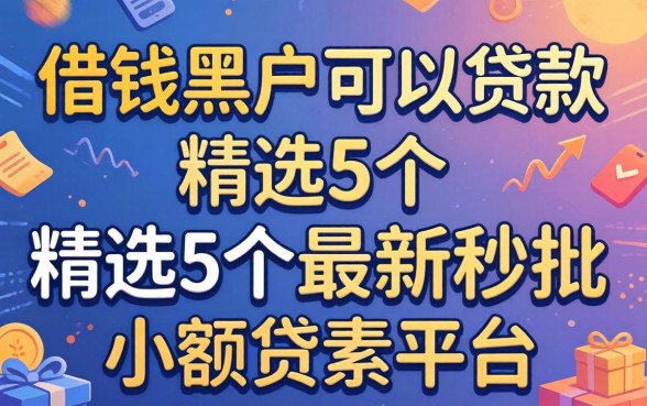 什么借钱黑户可以贷款，精选5个最新秒批小额贷款平台