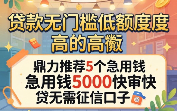 什么贷款无门槛低额度高的，鼎力推荐5个急用钱5000快审快贷无需征信口子