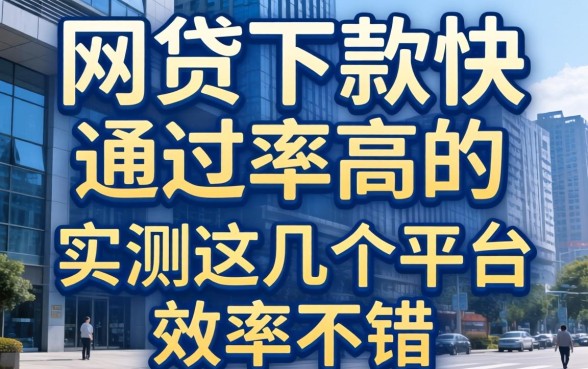 什么网贷下款快通过率高的？实测这几个平台效率不错