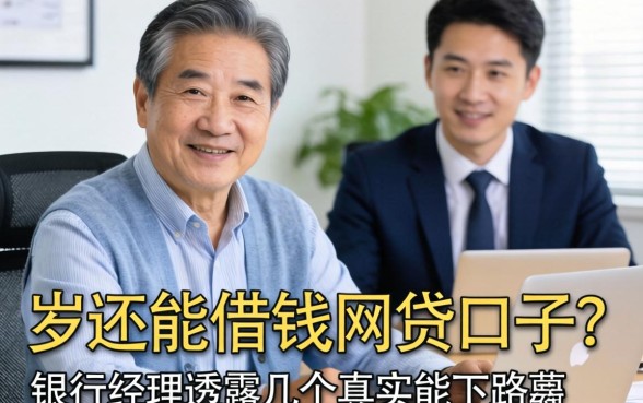 60岁还能借钱的网贷口子？银行经理透露几个真实能下的路子