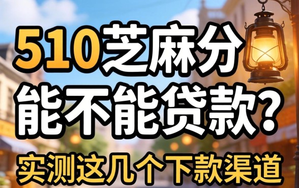 510芝麻分能不能贷款？实测这几个下款渠道分享