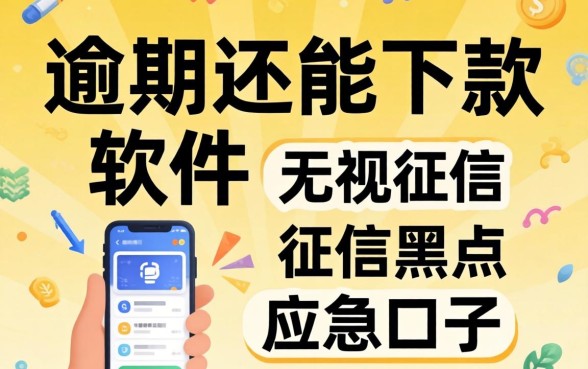 2026逾期还能下款的软件：无视征信黑户的应急口子