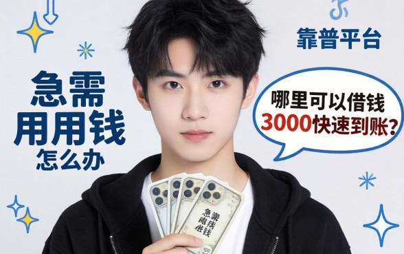 20岁急需用钱怎么办？哪里可以借钱3000快速到账？靠谱平台有哪些？