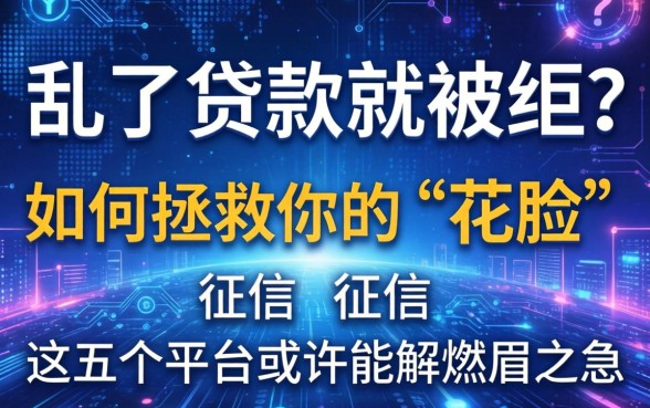 大数据乱了贷款就被拒？如何拯救你的“花脸”征信，这五个平台或许能解燃眉之急