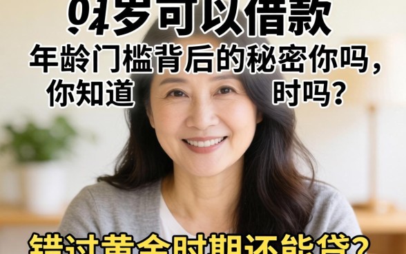 多大年龄可以借款？年龄门槛背后的秘密你知道吗？错过黄金时期还能贷吗？