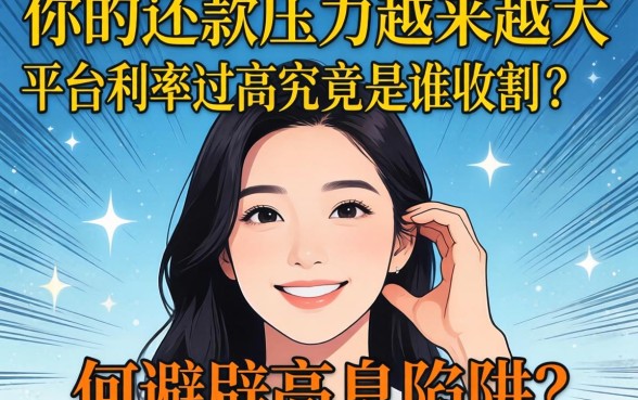 为何你的还款压力越来越大？网络贷款平台利率过高究竟是谁在收割？如何避开高息陷阱？