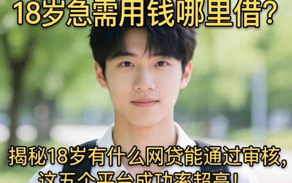 刚满18岁急需用钱哪里借？揭秘18岁有什么网贷能通过审核，这五个平台成功率超高！