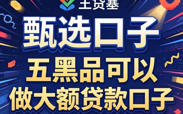 2026借贷口子，甄选五个黑户可以做大额贷款口子