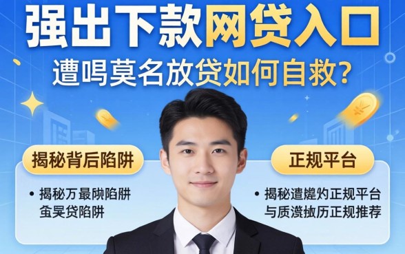 什么是强制下款的网贷入口？遭遇莫名放贷如何自救？揭秘背后陷阱与正规平台推荐