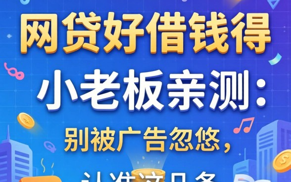 什么网贷好借钱得？小老板亲测：别被广告忽悠，认准这几条